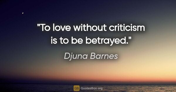 Djuna Barnes quote: "To love without criticism is to be betrayed."