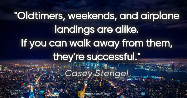 Casey Stengel quote: "Oldtimers, weekends, and airplane landings are alike. If you..."
