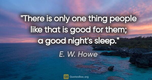 E. W. Howe quote: "There is only one thing people like that is good for them; a..."