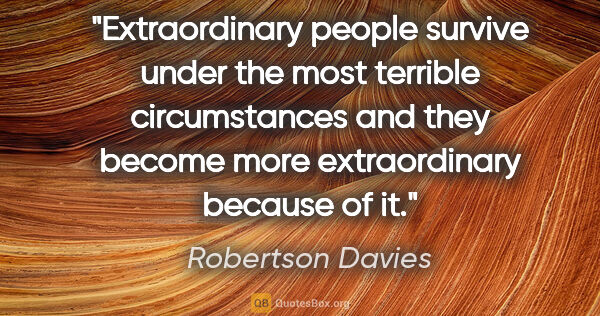 Robertson Davies quote: "Extraordinary people survive under the most terrible..."