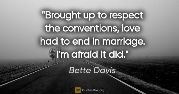 Bette Davis quote: "Brought up to respect the conventions, love had to end in..."