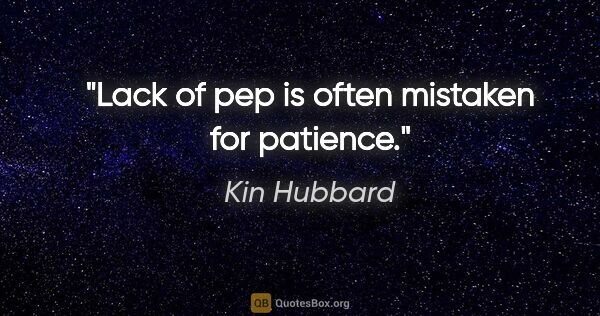 Kin Hubbard quote: "Lack of pep is often mistaken for patience."
