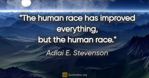 Adlai E. Stevenson quote: "The human race has improved everything, but the human race."