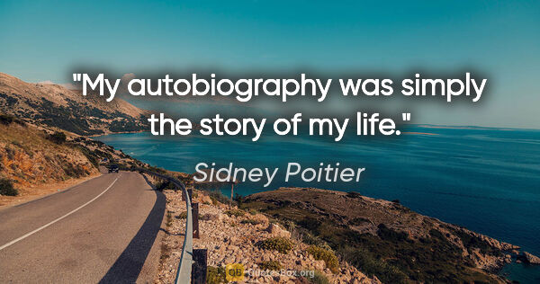 Sidney Poitier quote: "My autobiography was simply the story of my life."
