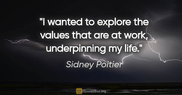 Sidney Poitier quote: "I wanted to explore the values that are at work, underpinning..."