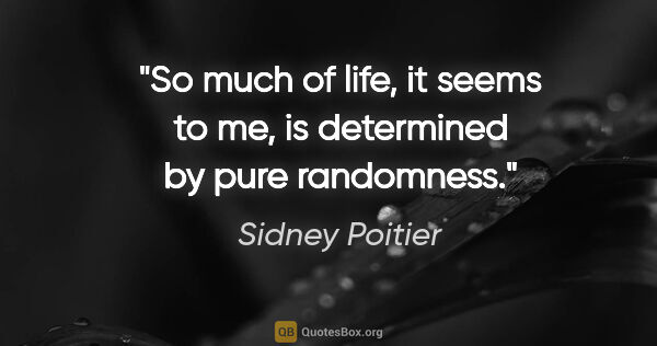 Sidney Poitier quote: "So much of life, it seems to me, is determined by pure..."
