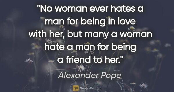 Alexander Pope quote: "No woman ever hates a man for being in love with her, but many..."