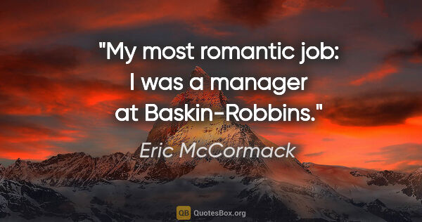 Eric McCormack quote: "My most romantic job: I was a manager at Baskin-Robbins."