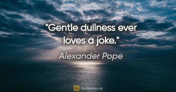 Alexander Pope quote: "Gentle dullness ever loves a joke."
