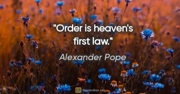 Alexander Pope quote: "Order is heaven's first law."