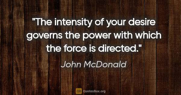 John McDonald quote: "The intensity of your desire governs the power with which the..."