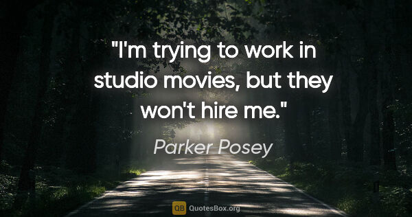 Parker Posey quote: "I'm trying to work in studio movies, but they won't hire me."