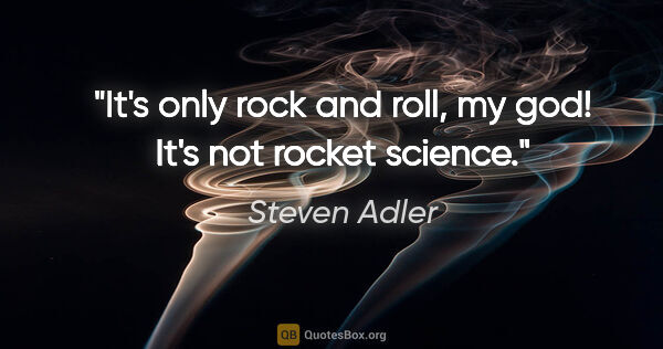 Steven Adler quote: "It's only rock and roll, my god! It's not rocket science."