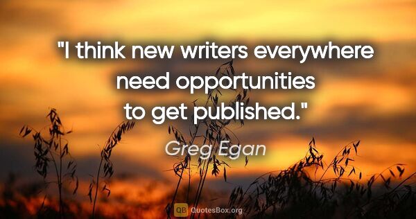 Greg Egan quote: "I think new writers everywhere need opportunities to get..."