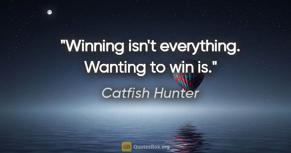 Catfish Hunter quote: "Winning isn't everything. Wanting to win is."