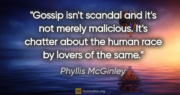 Phyllis McGinley quote: "Gossip isn't scandal and it's not merely malicious. It's..."
