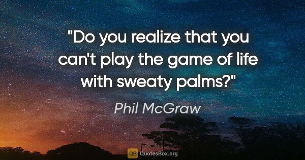 Phil McGraw quote: "Do you realize that you can't play the game of life with..."