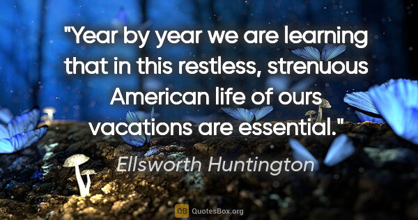 Ellsworth Huntington quote: "Year by year we are learning that in this restless, strenuous..."