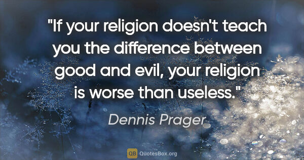 Dennis Prager quote: "If your religion doesn't teach you the difference between good..."