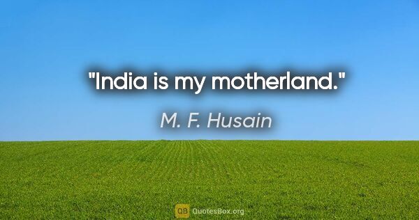 M. F. Husain quote: "India is my motherland."