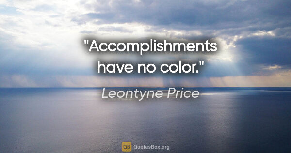 Leontyne Price quote: "Accomplishments have no color."
