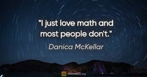 Danica McKellar quote: "I just love math and most people don't."