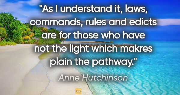 Anne Hutchinson quote: "As I understand it, laws, commands, rules and edicts are for..."
