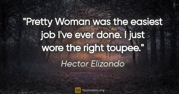 Hector Elizondo quote: "Pretty Woman was the easiest job I've ever done. I just wore..."