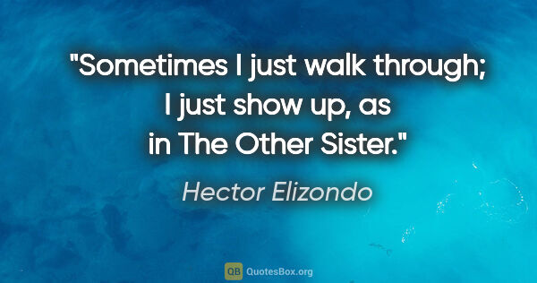 Hector Elizondo quote: "Sometimes I just walk through; I just show up, as in The Other..."