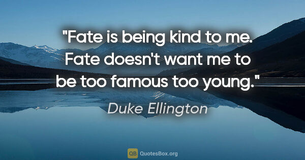 Duke Ellington quote: "Fate is being kind to me. Fate doesn't want me to be too..."