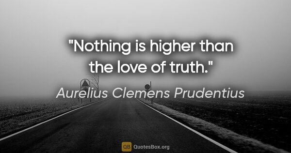 Aurelius Clemens Prudentius quote: "Nothing is higher than the love of truth."