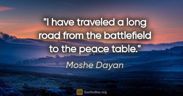 Moshe Dayan quote: "I have traveled a long road from the battlefield to the peace..."