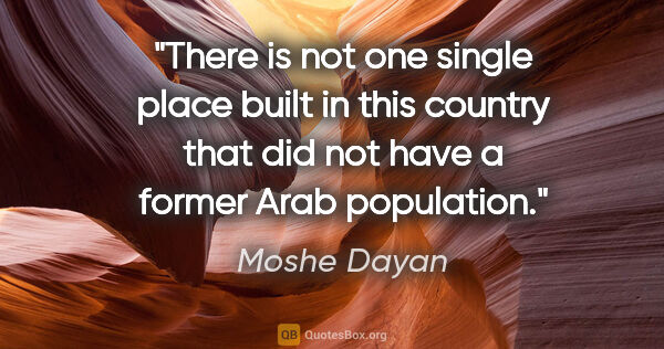 Moshe Dayan quote: "There is not one single place built in this country that did..."