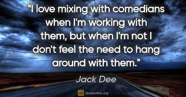 Jack Dee quote: "I love mixing with comedians when I'm working with them, but..."
