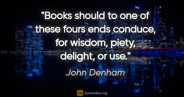 John Denham quote: "Books should to one of these fours ends conduce, for wisdom,..."