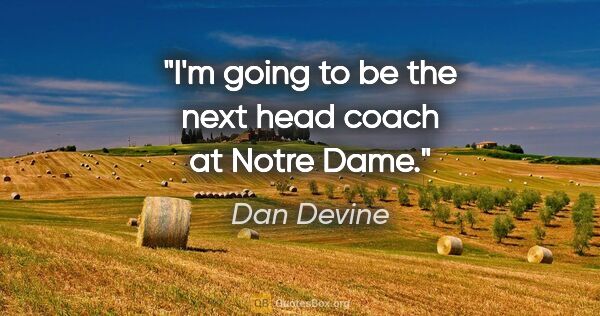 Dan Devine quote: "I'm going to be the next head coach at Notre Dame."