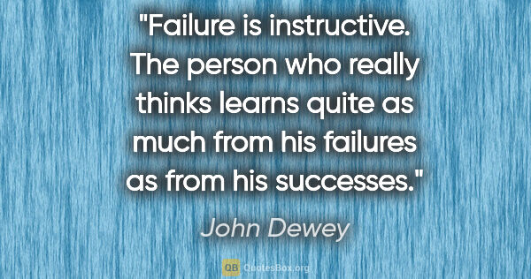 John Dewey quote: "Failure is instructive. The person who really thinks learns..."