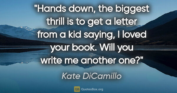 Kate DiCamillo quote: "Hands down, the biggest thrill is to get a letter from a kid..."
