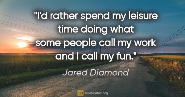 Jared Diamond quote: "I'd rather spend my leisure time doing what some people call..."