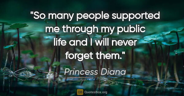 Princess Diana quote: "So many people supported me through my public life and I will..."