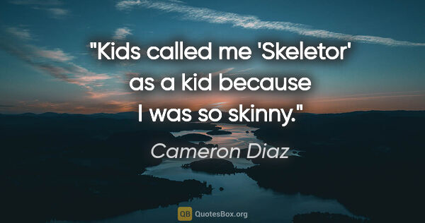 Cameron Diaz quote: "Kids called me 'Skeletor' as a kid because I was so skinny."