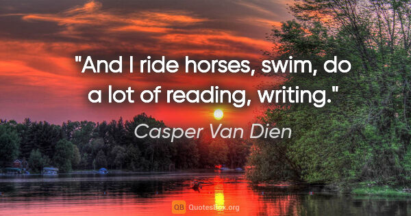 Casper Van Dien quote: "And I ride horses, swim, do a lot of reading, writing."
