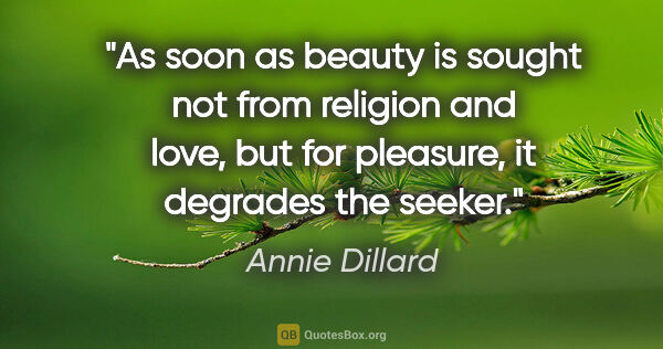 Annie Dillard quote: "As soon as beauty is sought not from religion and love, but..."