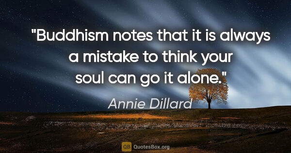Annie Dillard quote: "Buddhism notes that it is always a mistake to think your soul..."