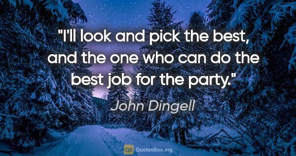 John Dingell quote: "I'll look and pick the best, and the one who can do the best..."