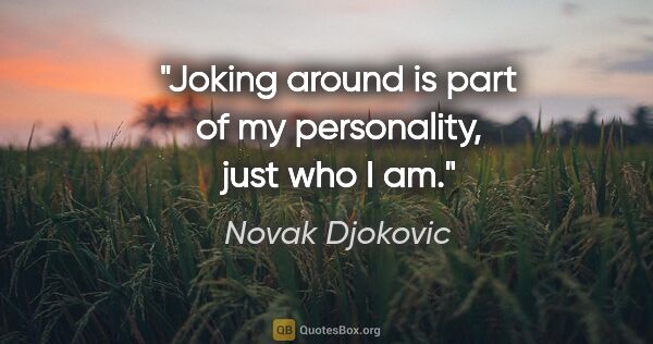 Novak Djokovic quote: "Joking around is part of my personality, just who I am."