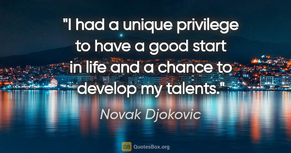 Novak Djokovic quote: "I had a unique privilege to have a good start in life and a..."
