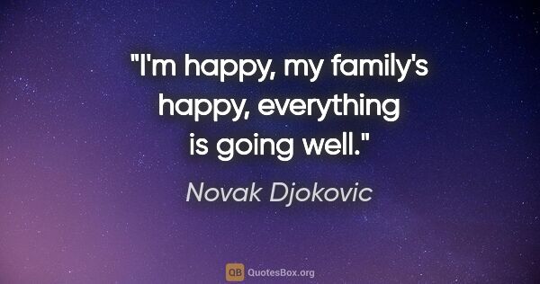 Novak Djokovic quote: "I'm happy, my family's happy, everything is going well."