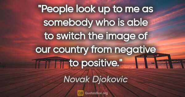 Novak Djokovic quote: "People look up to me as somebody who is able to switch the..."
