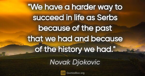 Novak Djokovic quote: "We have a harder way to succeed in life as Serbs because of..."